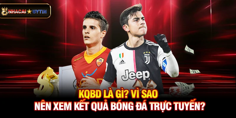 KQBD - Kết Quả Bóng Đá 1 Kqbd là gì? Vì sao nên xem kết quả bóng đá trực tuyến?